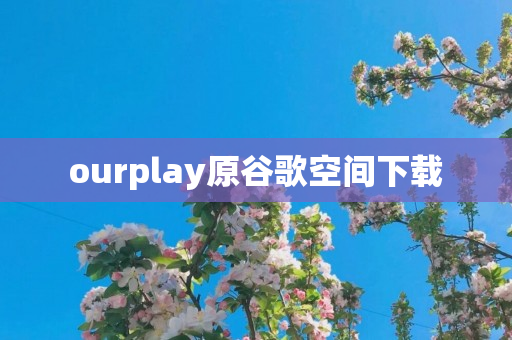 ourplay原谷歌空间下载