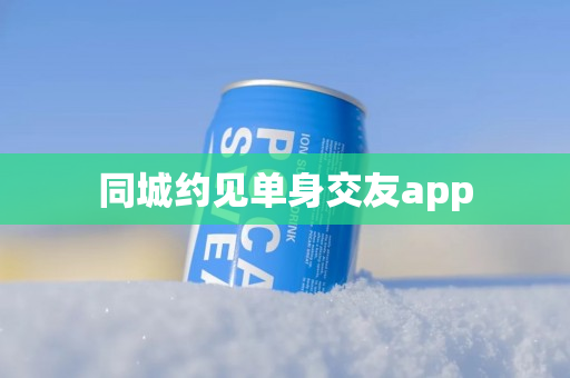 同城约见单身交友app