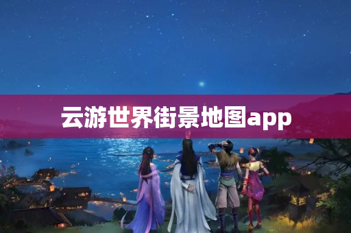 云游世界街景地图app