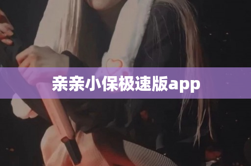 亲亲小保极速版app