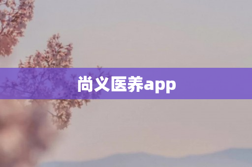 尚义医养app