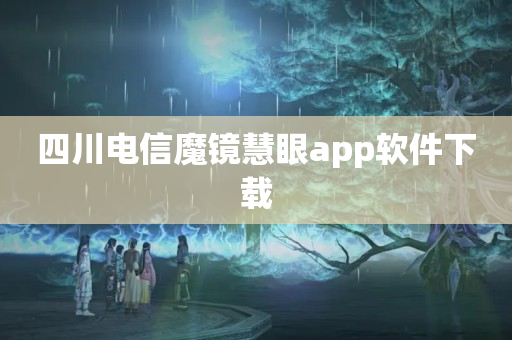 四川电信魔镜慧眼app软件下载