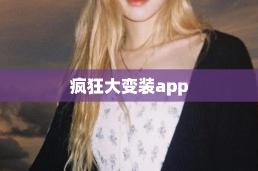 疯狂大变装app