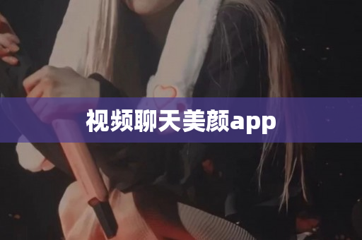 视频聊天美颜app