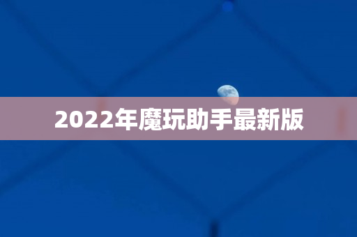 2022年魔玩助手最新版