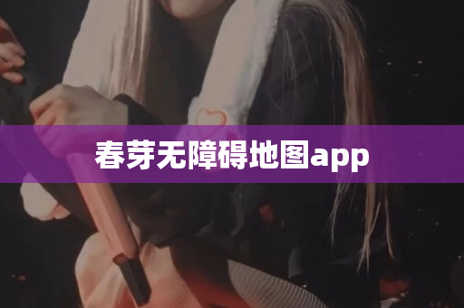 春芽无障碍地图app