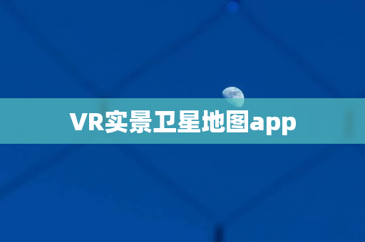 VR实景卫星地图app