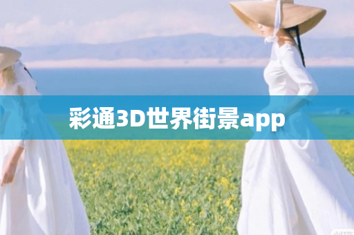 彩通3D世界街景app