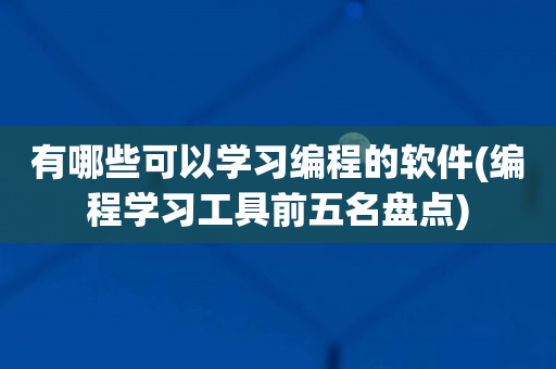 有哪些可以学习编程的软件(编程学习工具前五名盘点)