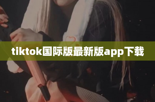 tiktok国际版最新版app下载