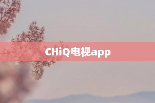 CHiQ电视app