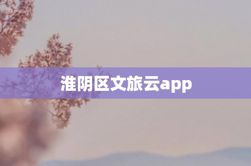 淮阴区文旅云app