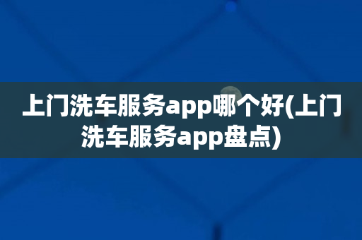 上门洗车服务app哪个好(上门洗车服务app盘点)