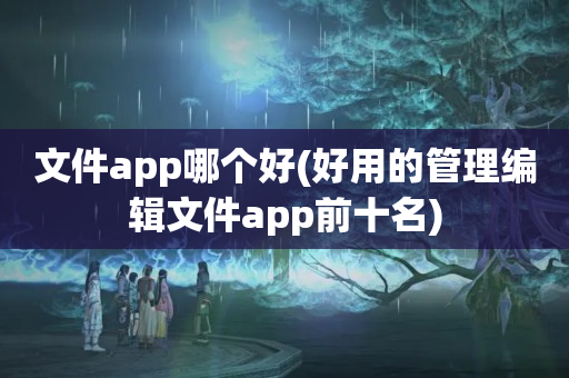 文件app哪个好(好用的管理编辑文件app前十名)