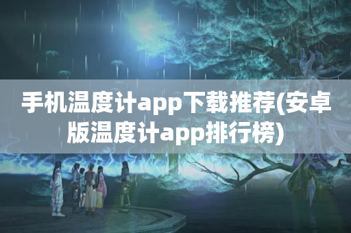 手机温度计app下载推荐(安卓版温度计app排行榜)