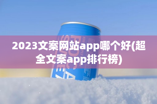 2023文案网站app哪个好(超全文案app排行榜)