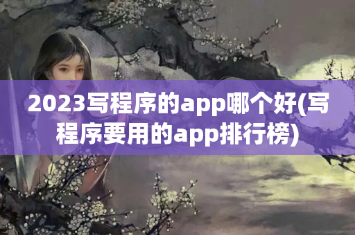 2023写程序的app哪个好(写程序要用的app排行榜)