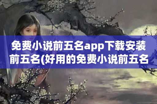 免费小说前五名app下载安装前五名(好用的免费小说前五名app盘点)