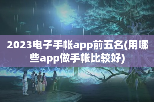 2023电子手帐app前五名(用哪些app做手帐比较好)