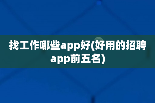 找工作哪些app好(好用的招聘app前五名)