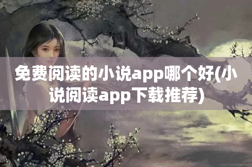 免费阅读的小说app哪个好(小说阅读app下载推荐)