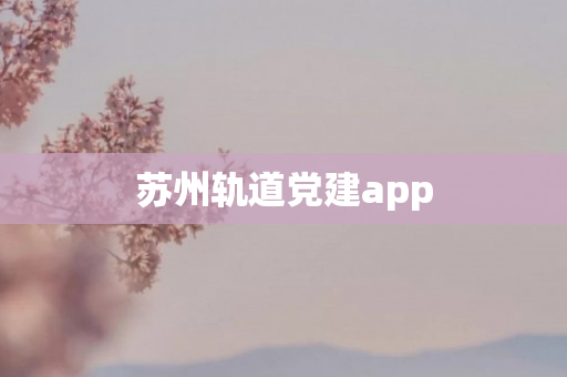 苏州轨道党建app