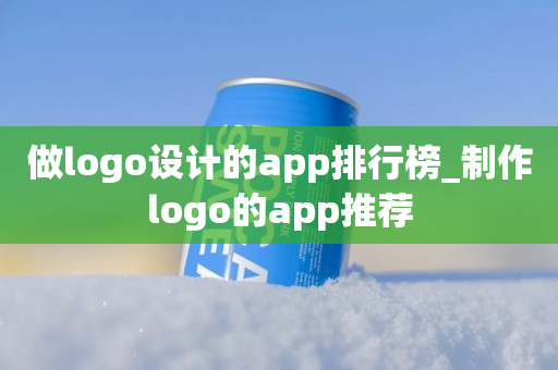 做logo设计的app排行榜_制作logo的app推荐