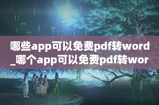 哪些app可以免费pdf转word_哪个app可以免费pdf转word