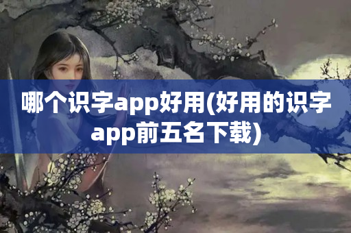 哪个识字app好用(好用的识字app前五名下载)