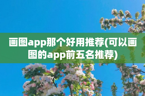 画图app那个好用推荐(可以画图的app前五名推荐)