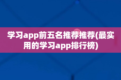 学习app前五名推荐推荐(最实用的学习app排行榜)