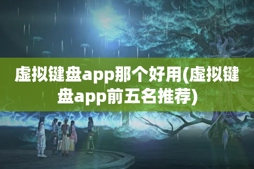 虚拟键盘app那个好用(虚拟键盘app前五名推荐)