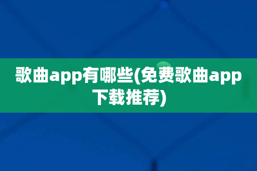 歌曲app有哪些(免费歌曲app下载推荐)