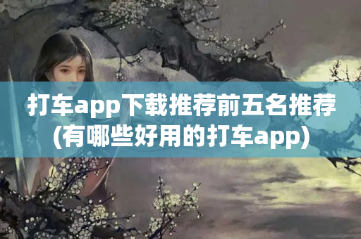 打车app下载推荐前五名推荐(有哪些好用的打车app)