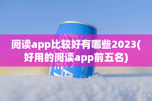 阅读app比较好有哪些2023(好用的阅读app前五名)