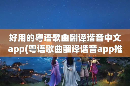 好用的粤语歌曲翻译谐音中文app(粤语歌曲翻译谐音app推荐)