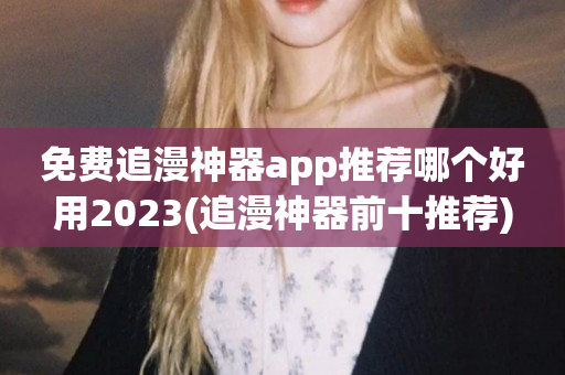 免费追漫神器app推荐哪个好用2023(追漫神器前十推荐)