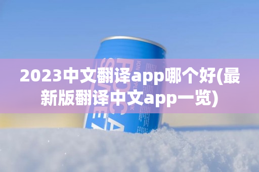 2023中文翻译app哪个好(最新版翻译中文app一览)