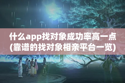 什么app找对象成功率高一点(靠谱的找对象相亲平台一览)