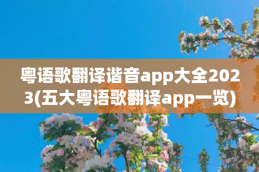 粤语歌翻译谐音app大全2023(五大粤语歌翻译app一览)