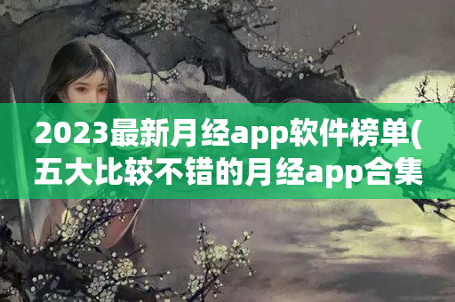 2023最新月经app软件榜单(五大比较不错的月经app合集)