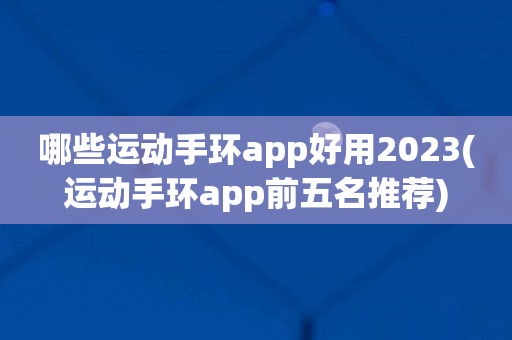 哪些运动手环app好用2023(运动手环app前五名推荐)