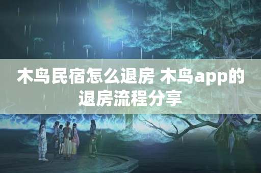 木鸟民宿怎么退房 木鸟app的退房流程分享