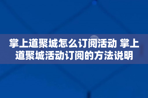 掌上道聚城怎么订阅活动 掌上道聚城活动订阅的方法说明