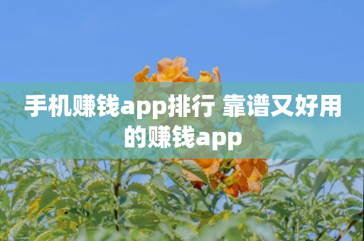 手机赚钱app排行 靠谱又好用的赚钱app