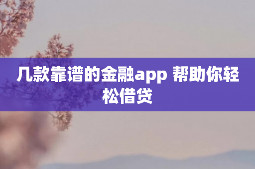 几款靠谱的金融app 帮助你轻松借贷