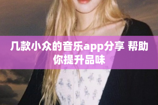 几款小众的音乐app分享 帮助你提升品味