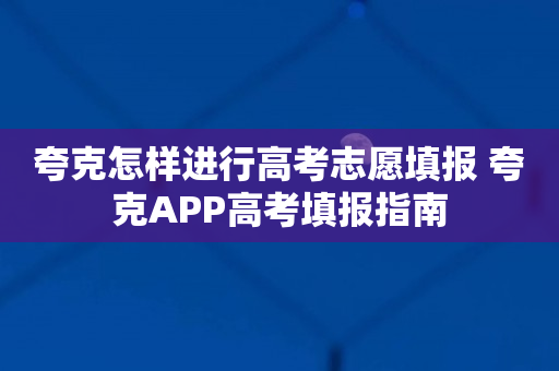 夸克怎样进行高考志愿填报 夸克APP高考填报指南