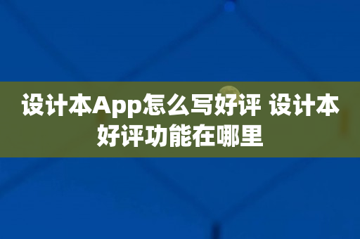 设计本App怎么写好评 设计本好评功能在哪里