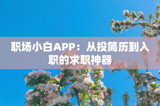 职场小白APP：从投简历到入职的求职神器